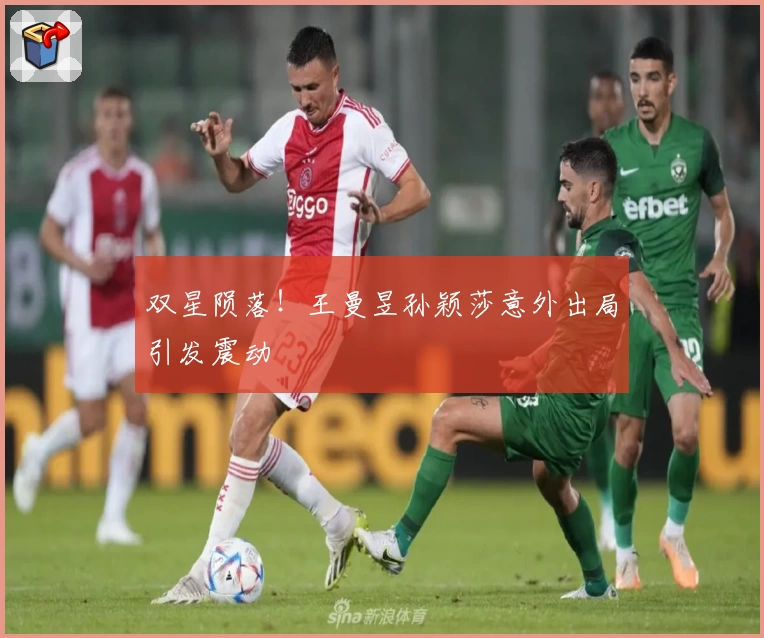 双星陨落！王曼昱孙颖莎意外出局引发震动