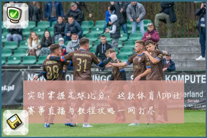 实时掌握足球比分，这款体育App让赛事直播与教程攻略一网打尽