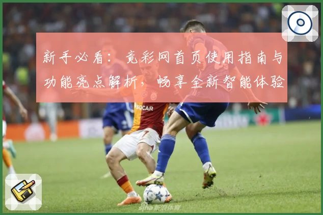 新手必看：竟彩网首页使用指南与功能亮点解析，畅享全新智能体验