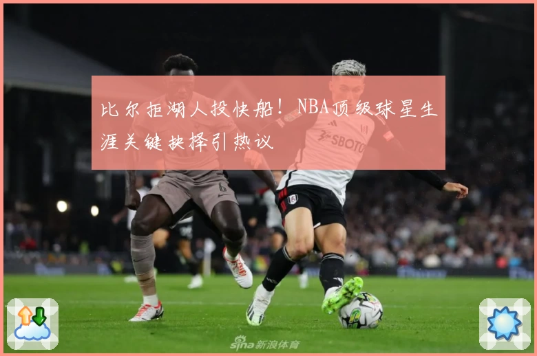 比尔拒湖人投快船！NBA顶级球星生涯关键抉择引热议