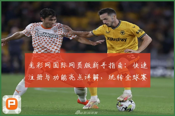 竞彩网国际网页版新手指南：快速注册与功能亮点详解，玩转全球赛事资讯