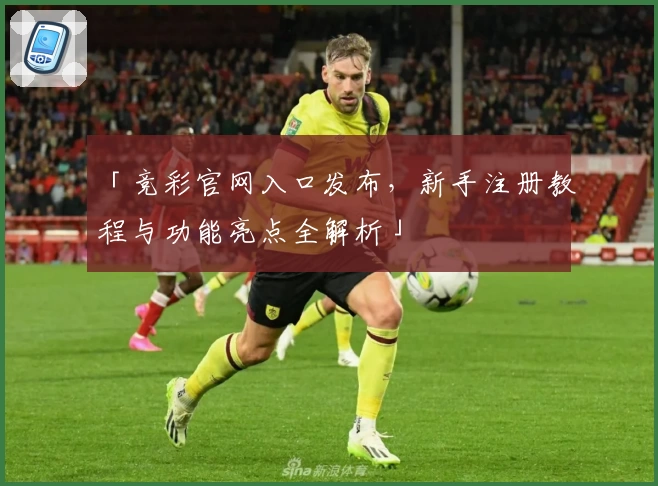 「竞彩官网入口发布，新手注册教程与功能亮点全解析」