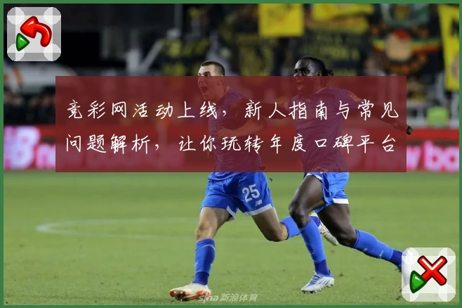 竞彩网活动上线，新人指南与常见问题解析，让你玩转年度口碑平台