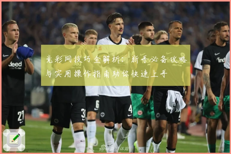 竞彩网技巧全解析：新手必备攻略与实用操作指南助你快速上手