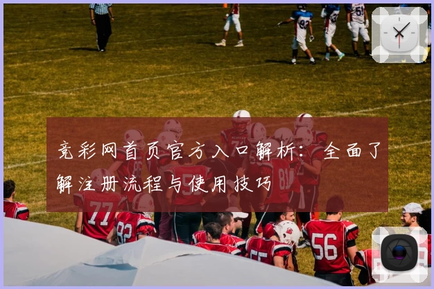 竞彩网首页官方入口解析：全面了解注册流程与使用技巧