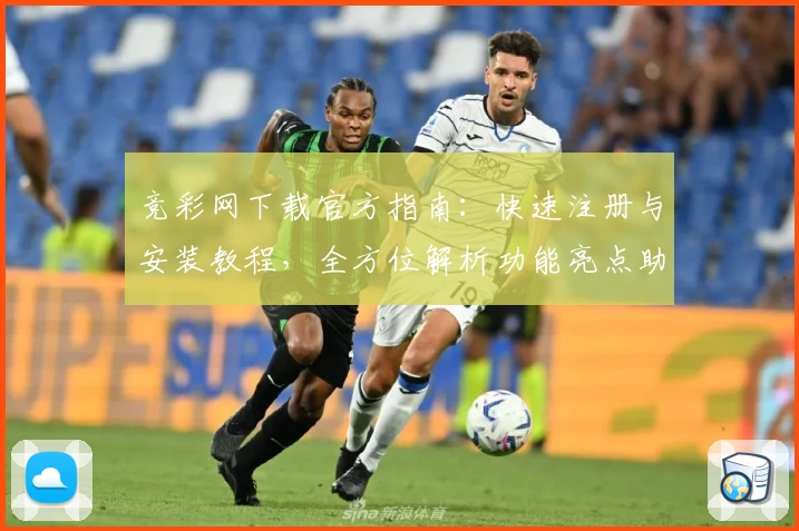 竞彩网下载官方指南：快速注册与安装教程，全方位解析功能亮点助您轻松上手