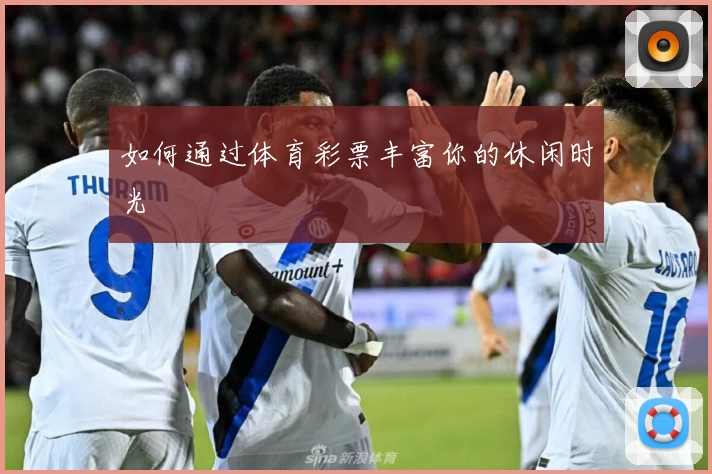 如何通过体育彩票丰富你的休闲时光
