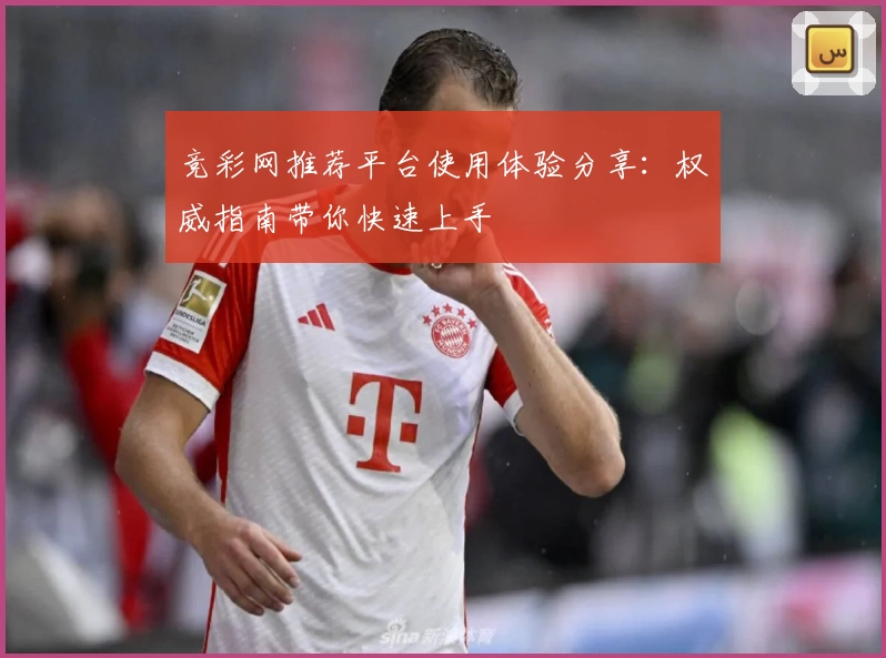 竞彩网推荐平台使用体验分享：权威指南带你快速上手