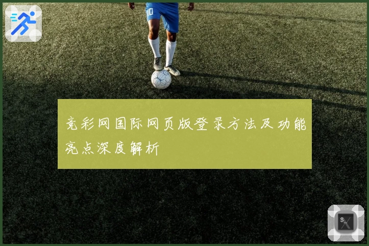 竞彩网国际网页版登录方法及功能亮点深度解析