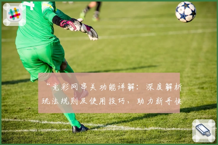 “竞彩网串关功能详解：深度解析玩法规则及使用技巧，助力新手快速上手”