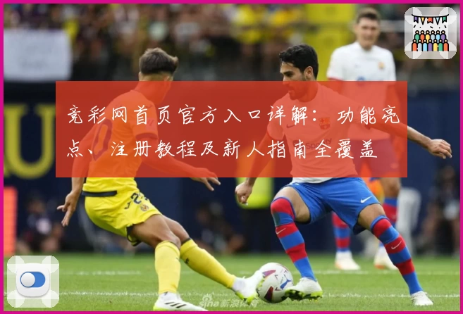 竞彩网首页官方入口详解：功能亮点、注册教程及新人指南全覆盖