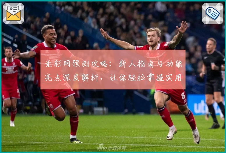 竞彩网预测攻略:新人指南与功能亮点深度解析,让你轻松掌握实用技巧