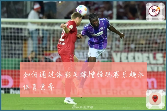 如何通过体彩足球增强观赛乐趣和体育素养