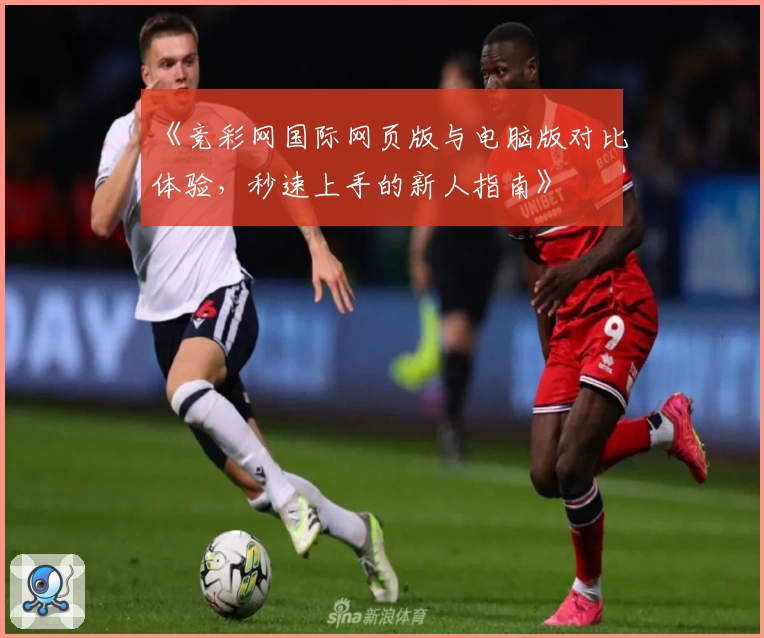 《竞彩网国际网页版与电脑版对比体验，秒速上手的新人指南》