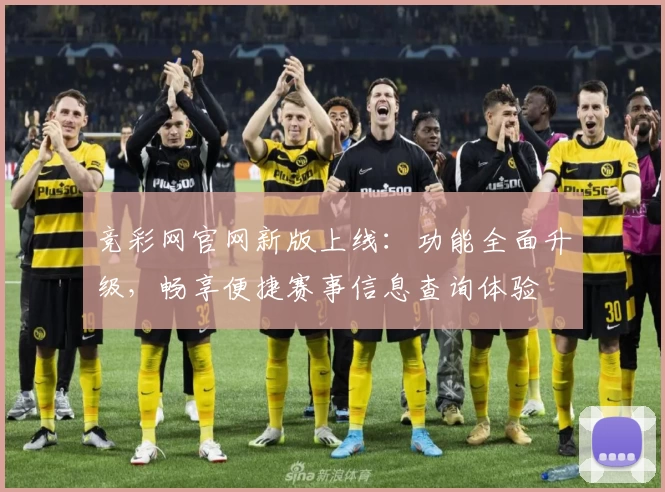 竞彩网官网新版上线：功能全面升级，畅享便捷赛事信息查询体验
