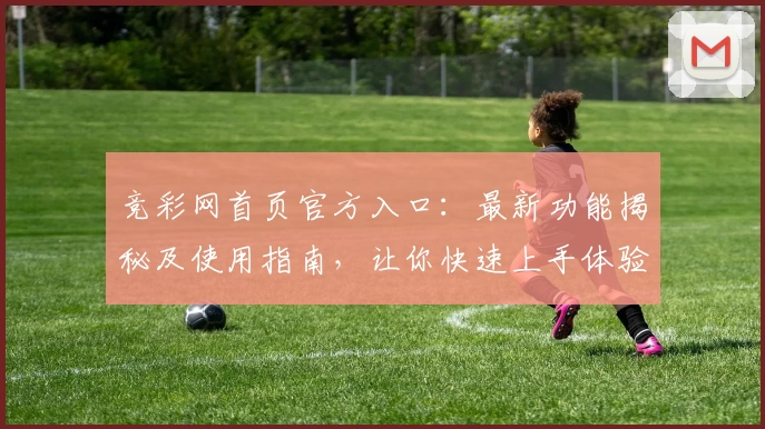 竞彩网首页官方入口：最新功能揭秘及使用指南，让你快速上手体验