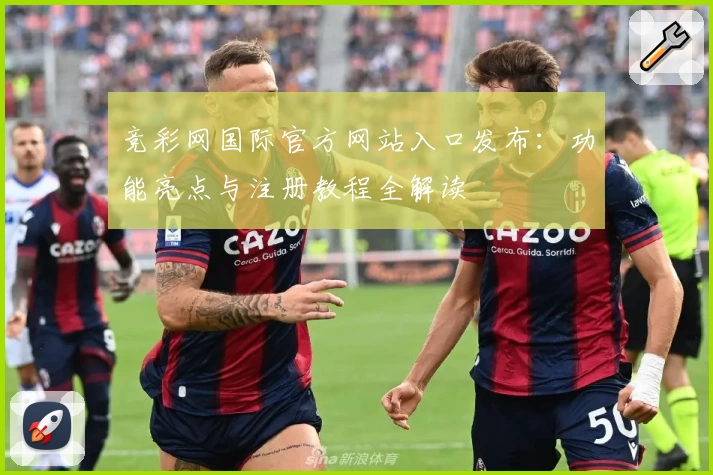 竞彩网国际官方网站入口发布：功能亮点与注册教程全解读