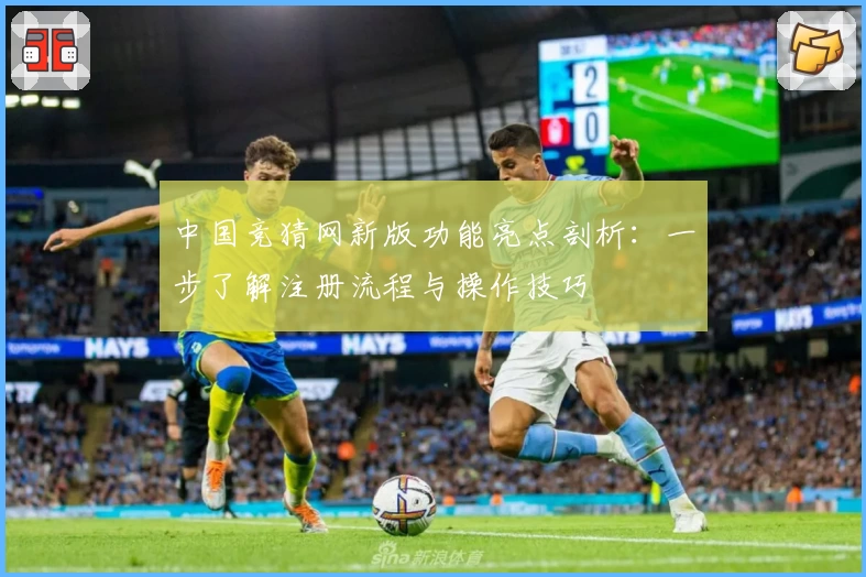 中国竞猜网新版功能亮点剖析：一步了解注册流程与操作技巧