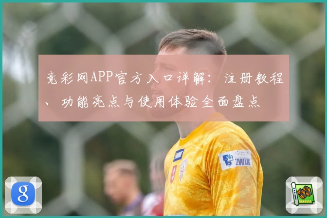 竞彩网APP官方入口详解：注册教程、功能亮点与使用体验全面盘点