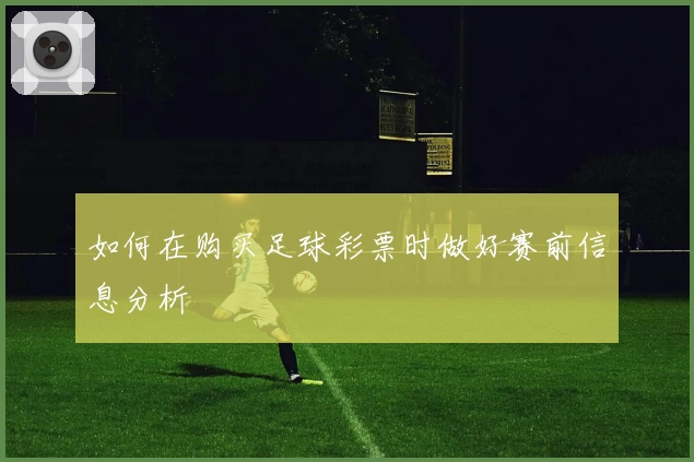 如何在购买足球彩票时做好赛前信息分析