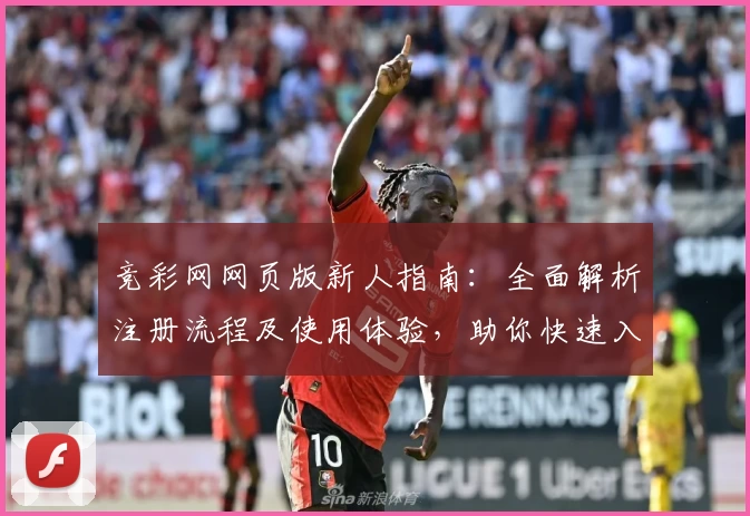 竞彩网网页版新人指南：全面解析注册流程及使用体验，助你快速入门掌握核心功能