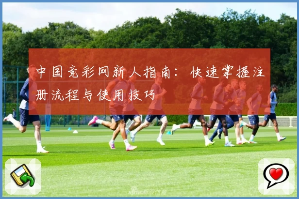 中国竞彩网新人指南：快速掌握注册流程与使用技巧