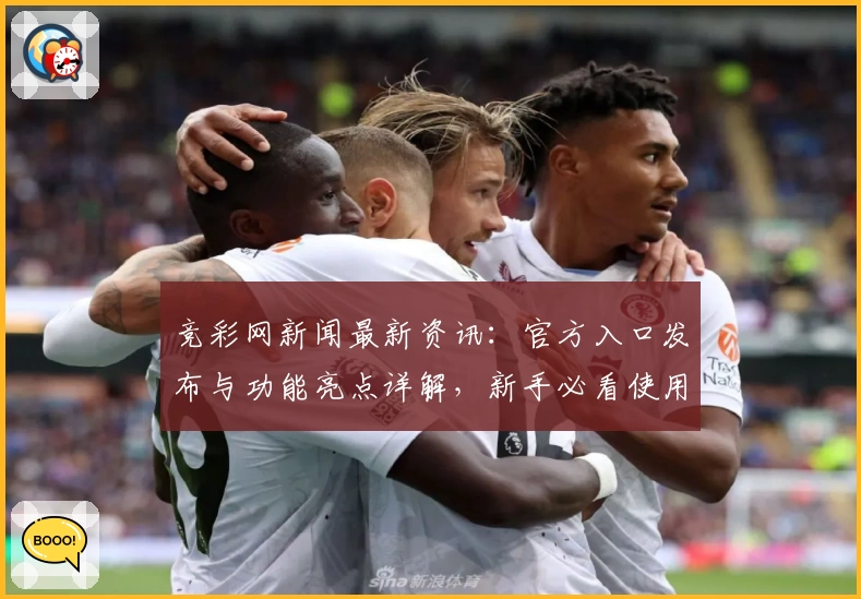 竞彩网新闻最新资讯：官方入口发布与功能亮点详解，新手必看使用指南