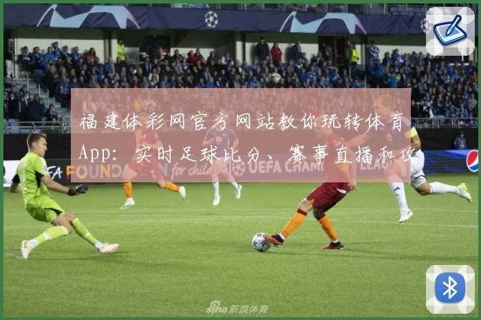 福建体彩网官方网站教你玩转体育App：实时足球比分、赛事直播和攻略教程全掌握