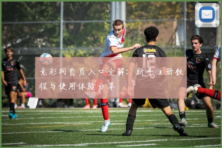 竞彩网首页入口全解：新手注册教程与使用体验分享