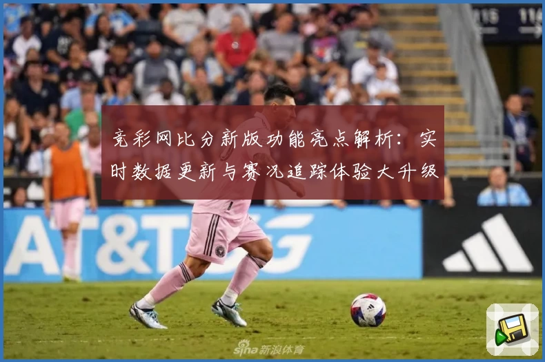 竞彩网比分新版功能亮点解析：实时数据更新与赛况追踪体验大升级