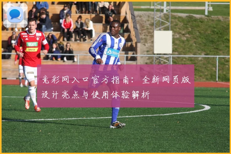 竞彩网入口官方指南：全新网页版设计亮点与使用体验解析