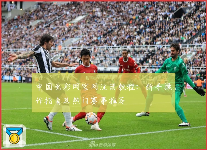 中国竞彩网官网注册教程：新手操作指南及热门赛事推荐