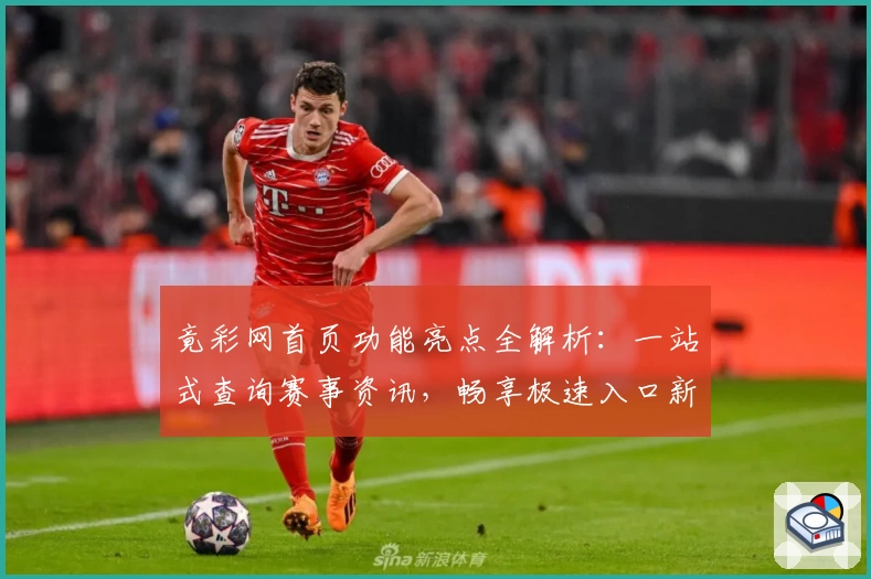 竟彩网首页功能亮点全解析：一站式查询赛事资讯，畅享极速入口新体验