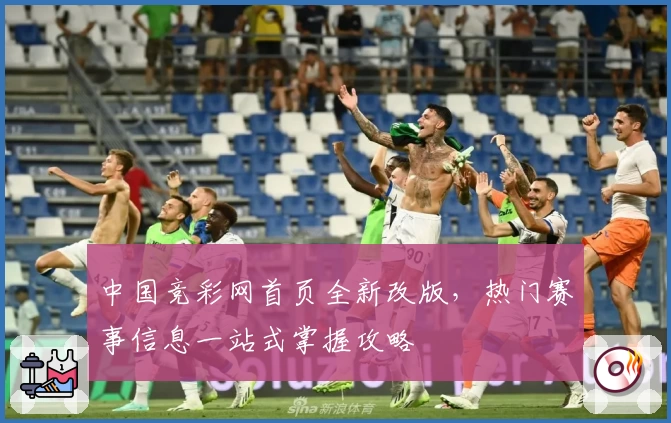 中国竞彩网首页全新改版，热门赛事信息一站式掌握攻略