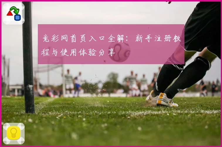 竞彩网首页入口全解：新手注册教程与使用体验分享