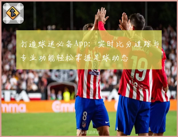 打造球迷必备App：实时比分追踪与专业功能轻松掌握足球动态