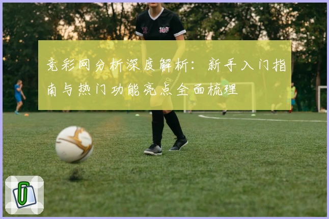竞彩网分析深度解析：新手入门指南与热门功能亮点全面梳理