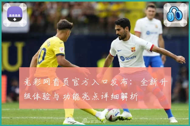 竞彩网首页官方入口发布：全新升级体验与功能亮点详细解析