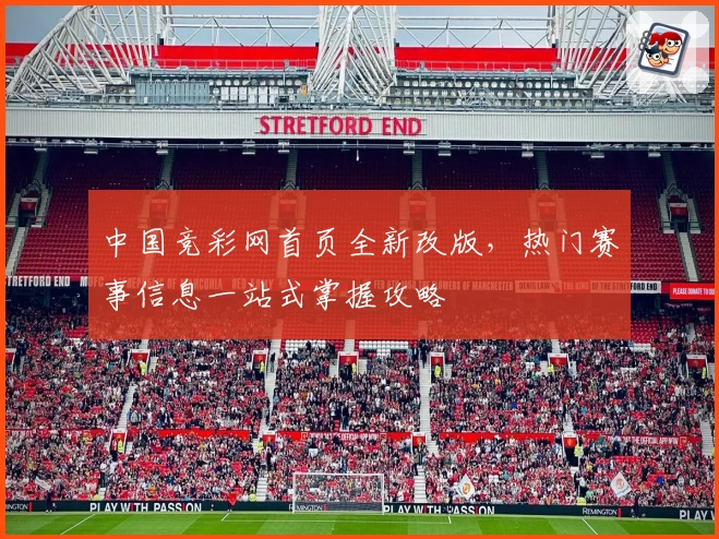 中国竞彩网首页全新改版，热门赛事信息一站式掌握攻略