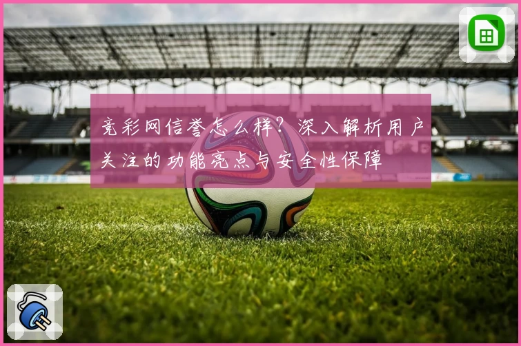 竞彩网信誉怎么样？深入解析用户关注的功能亮点与安全性保障