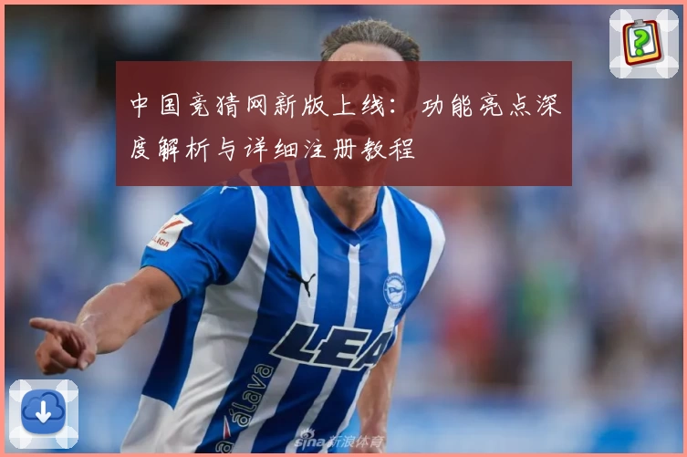 中国竞猜网新版上线:功能亮点深度解析与详细注册教程