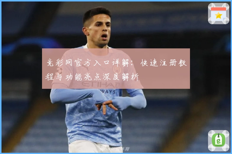 竞彩网官方入口详解：快速注册教程与功能亮点深度解析