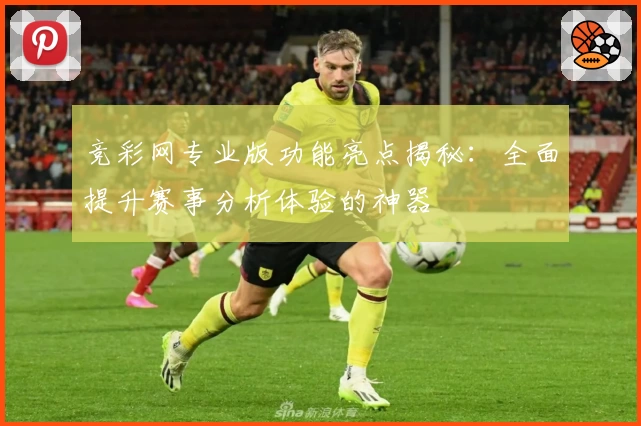 竞彩网专业版功能亮点揭秘：全面提升赛事分析体验的神器