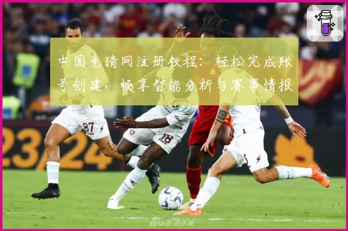中国竞猜网注册教程：轻松完成账号创建，畅享智能分析与赛事情报掌握