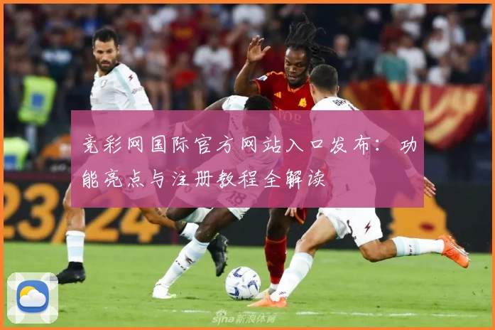 竞彩网国际官方网站入口发布：功能亮点与注册教程全解读