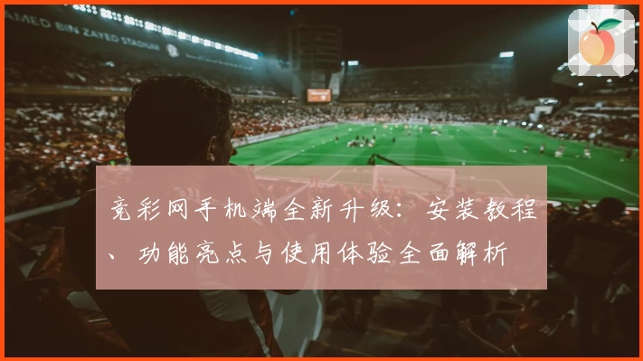 竞彩网手机端全新升级：安装教程、功能亮点与使用体验全面解析