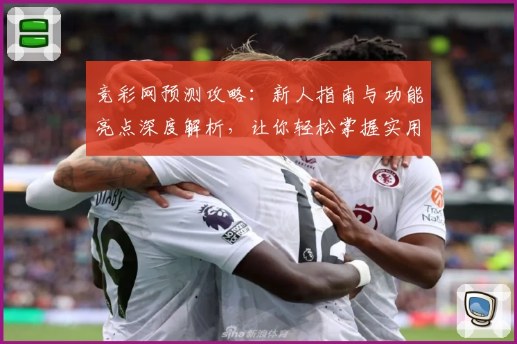 竞彩网预测攻略:新人指南与功能亮点深度解析,让你轻松掌握实用技巧