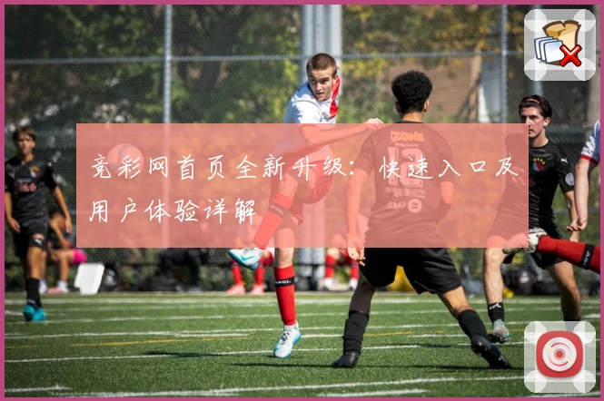 竞彩网首页全新升级：快速入口及用户体验详解