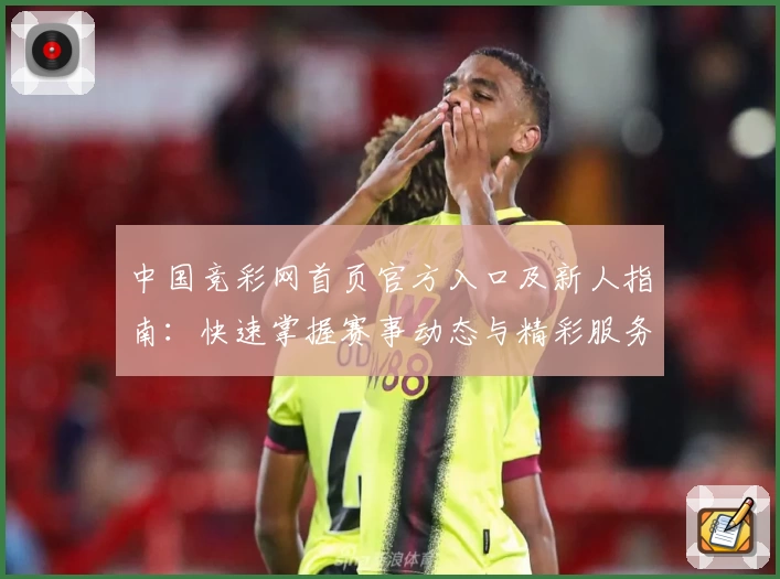 中国竞彩网首页官方入口及新人指南：快速掌握赛事动态与精彩服务
