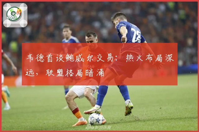 韦德首谈鲍威尔交易：热火布局深远，联盟格局暗涌